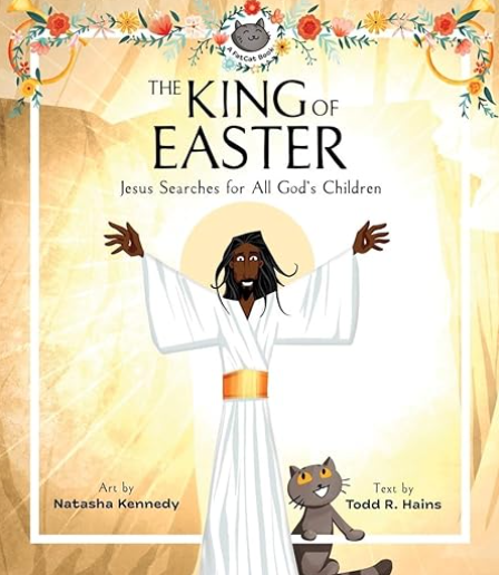 The King of Easter: Jesus Searches for All God's Children by Todd R. Hains and Natasha Kennedy